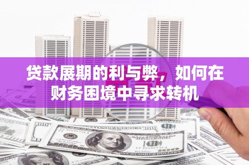 石柱贷款展期的利与弊，如何在财务困境中寻求转机