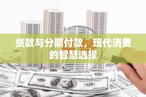 石柱贷款与分期付款，现代消费的智慧选择
