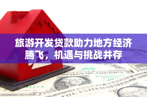 石柱旅游开发贷款助力地方经济腾飞，机遇与挑战并存