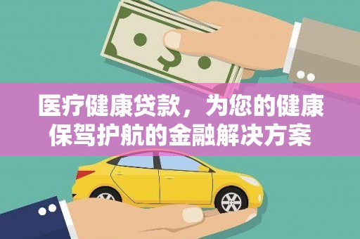 石柱医疗健康贷款，为您的健康保驾护航的金融解决方案