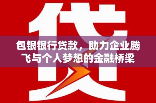 石柱包银银行贷款，助力企业腾飞与个人梦想的金融桥梁