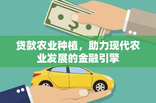 石柱贷款农业种植，助力现代农业发展的金融引擎
