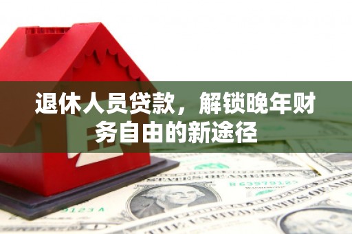 石柱退休人员贷款，解锁晚年财务自由的新途径