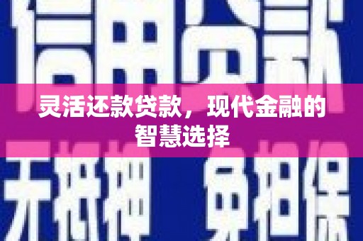 石柱灵活还款贷款，现代金融的智慧选择
