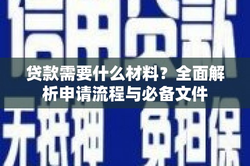 石柱贷款需要什么材料？全面解析申请流程与必备文件