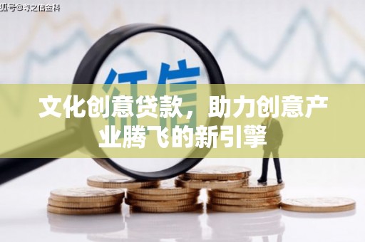 石柱文化创意贷款，助力创意产业腾飞的新引擎