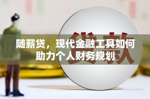 石柱随薪贷，现代金融工具如何助力个人财务规划