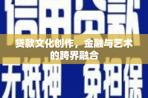 石柱贷款文化创作，金融与艺术的跨界融合