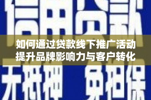 石柱如何通过贷款线下推广活动提升品牌影响力与客户转化率