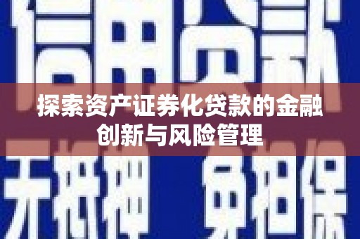 石柱探索资产证券化贷款的金融创新与风险管理