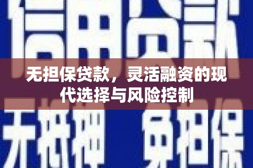 石柱无担保贷款，灵活融资的现代选择与风险控制