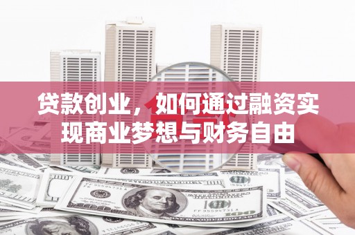 石柱贷款创业，如何通过融资实现商业梦想与财务自由