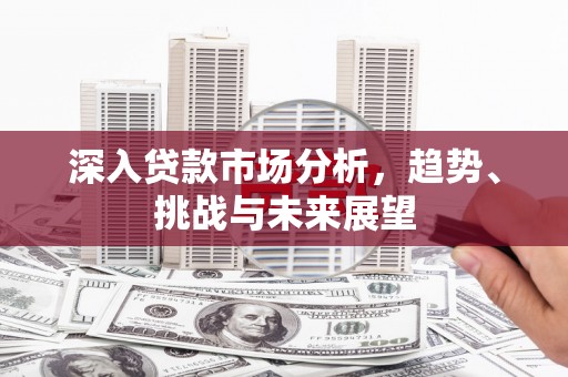 石柱深入贷款市场分析，趋势、挑战与未来展望