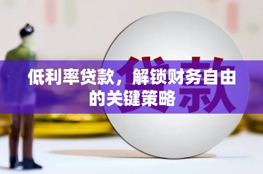 石柱低利率贷款，解锁财务自由的关键策略