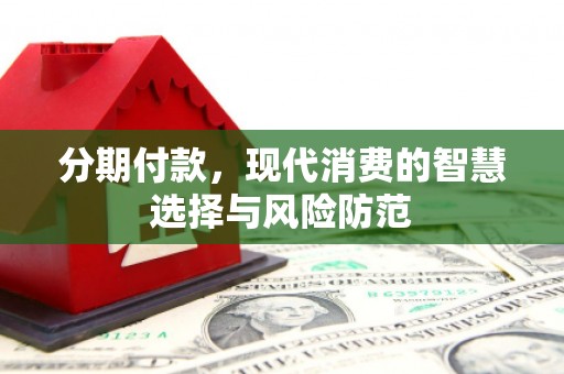 石柱分期付款，现代消费的智慧选择与风险防范