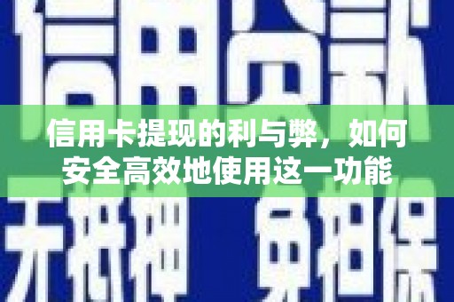 石柱信用卡提现的利与弊，如何安全高效地使用这一功能