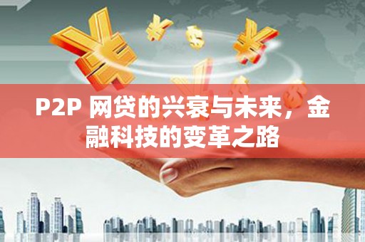 石柱P2P 网贷的兴衰与未来，金融科技的变革之路