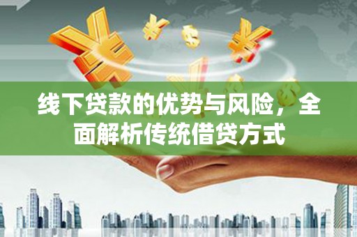 石柱线下贷款的优势与风险，全面解析传统借贷方式