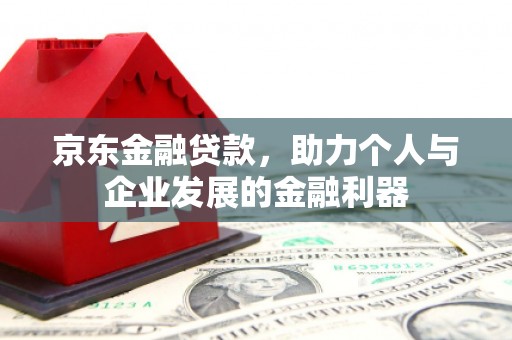 石柱京东金融贷款，助力个人与企业发展的金融利器