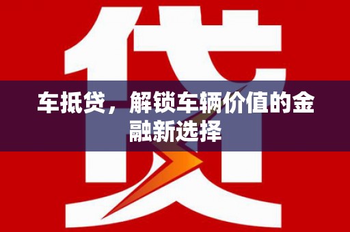 石柱车抵贷，解锁车辆价值的金融新选择