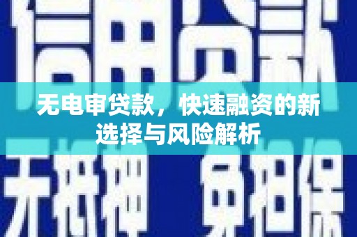 石柱无电审贷款，快速融资的新选择与风险解析