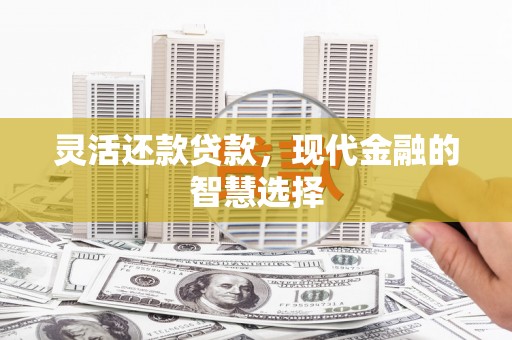 石柱灵活还款贷款，现代金融的智慧选择