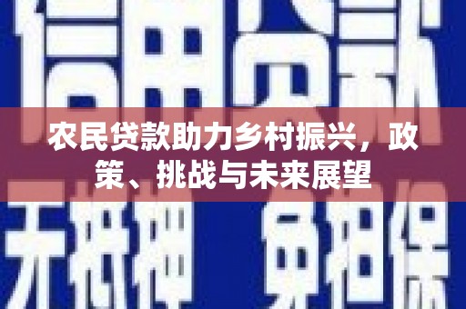 石柱农民贷款助力乡村振兴，政策、挑战与未来展望