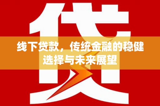 石柱线下贷款，传统金融的稳健选择与未来展望