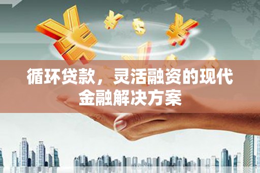 石柱循环贷款，灵活融资的现代金融解决方案