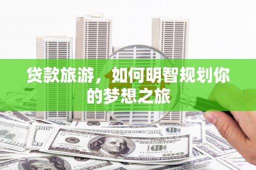 石柱贷款旅游，如何明智规划你的梦想之旅