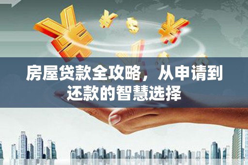 石柱房屋贷款全攻略，从申请到还款的智慧选择
