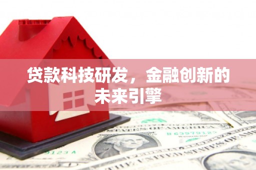 石柱贷款科技研发，金融创新的未来引擎