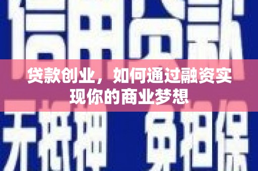 石柱贷款创业，如何通过融资实现你的商业梦想