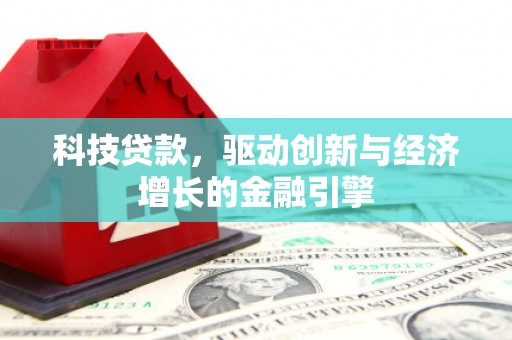 石柱科技贷款，驱动创新与经济增长的金融引擎