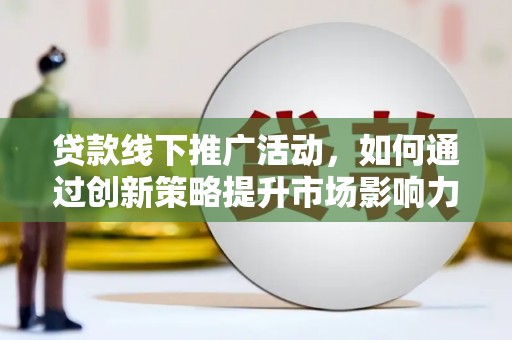 石柱贷款线下推广活动，如何通过创新策略提升市场影响力