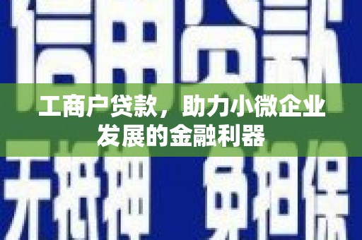石柱工商户贷款，助力小微企业发展的金融利器