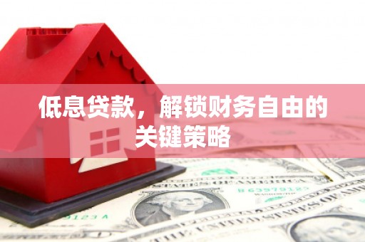 石柱低息贷款，解锁财务自由的关键策略