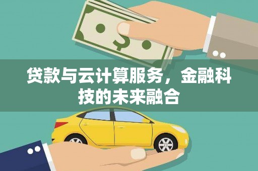 石柱贷款与云计算服务，金融科技的未来融合