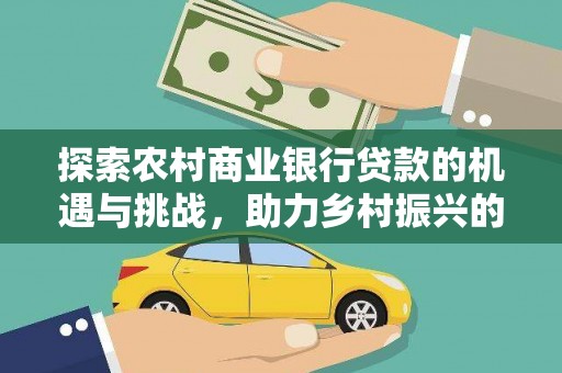 石柱探索农村商业银行贷款的机遇与挑战，助力乡村振兴的金融引擎