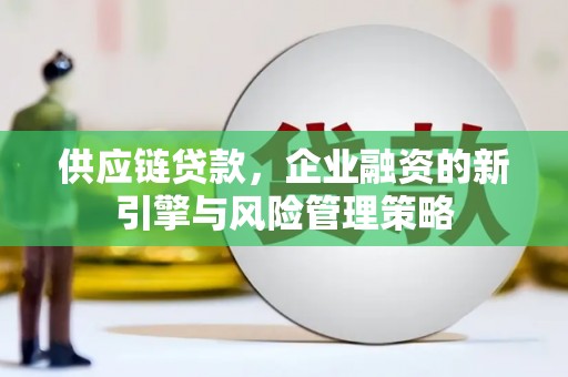 石柱供应链贷款，企业融资的新引擎与风险管理策略