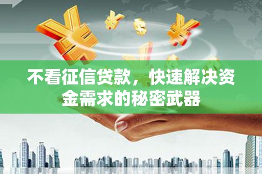 石柱不看征信贷款，快速解决资金需求的秘密武器