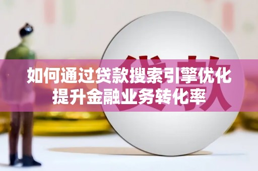 石柱如何通过贷款搜索引擎优化提升金融业务转化率