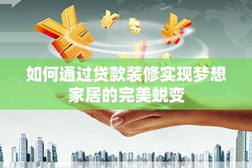 石柱如何通过贷款装修实现梦想家居的完美蜕变
