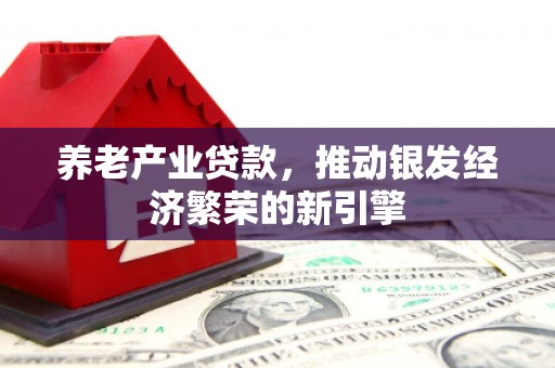 石柱养老产业贷款，推动银发经济繁荣的新引擎