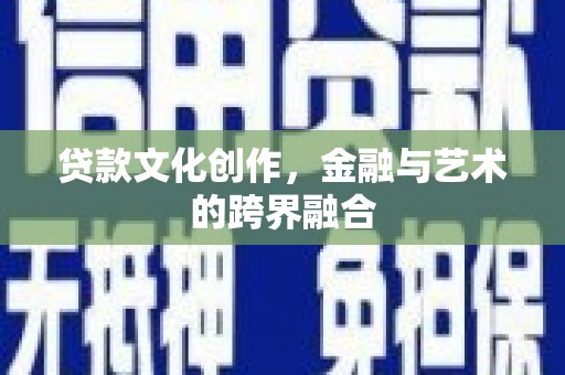 石柱贷款文化创作，金融与艺术的跨界融合