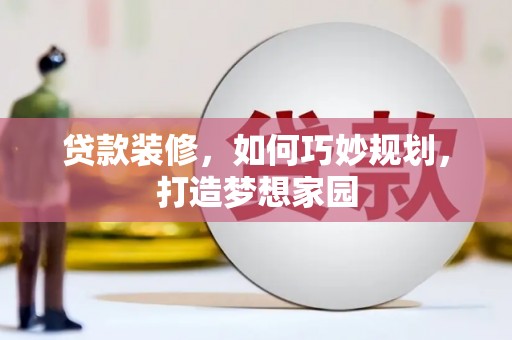 石柱贷款装修，如何巧妙规划，打造梦想家园