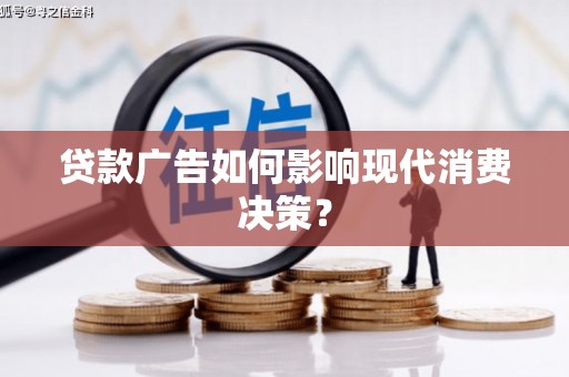 石柱贷款广告如何影响现代消费决策？
