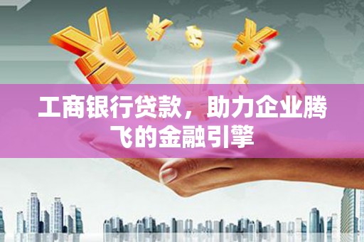 石柱工商银行贷款，助力企业腾飞的金融引擎