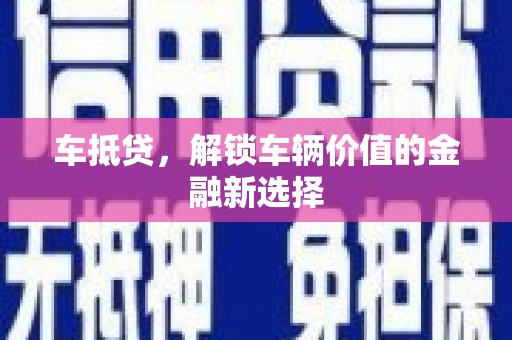 石柱车抵贷，解锁车辆价值的金融新选择