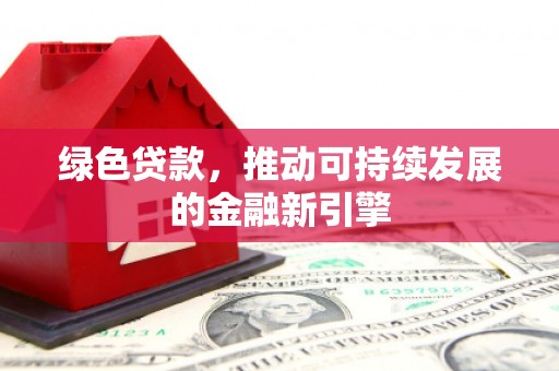石柱绿色贷款，推动可持续发展的金融新引擎